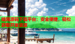 暗网源码下载平台：安全便捷，轻松获取开发资源