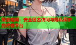 探索暗网：安全匿名访问与隐私保护的终极平台