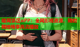 暗网禁区αPP：全网影视资源，随时随地畅享高清播放