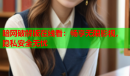 暗网破解版在线看：畅享无限影视，隐私安全无忧