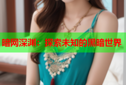 暗网深渊：探索未知的黑暗世界