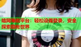 暗网导航平台：轻松设置登录，安全探索隐秘世界