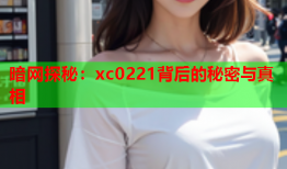 暗网探秘：xc0221背后的秘密与真相
