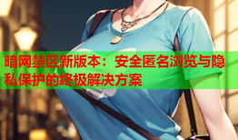 暗网禁区新版本：安全匿名浏览与隐私保护的终极解决方案