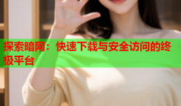 探索暗网：快速下载与安全访问的终极平台