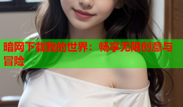 暗网下载我的世界：畅享无限创意与冒险