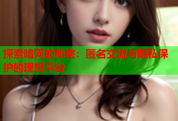 探索暗网的秘密：匿名交流与隐私保护的理想平台