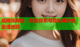 暗网操网站：匿名探索与隐私保护的最佳选择