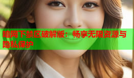 暗网下禁区破解版：畅享无限资源与隐私保护
