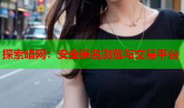 探索暗网：安全匿名浏览与交易平台