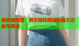 探索暗网图：揭示隐秘网络的强大功能与用途