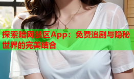 探索暗网禁区App：免费追剧与隐秘世界的完美结合