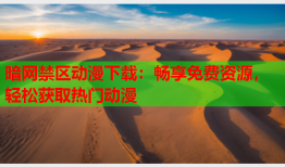 暗网禁区动漫下载：畅享免费资源，轻松获取热门动漫