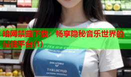 暗网禁曲下载：畅享隐秘音乐世界的最佳平台(1)