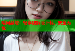 暗网禁地：畅享破解版下载，安全无忧
