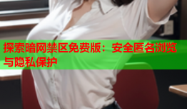 探索暗网禁区免费版：安全匿名浏览与隐私保护