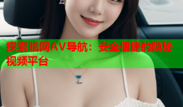 探索暗网AV导航：安全便捷的隐秘视频平台