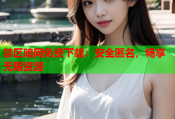禁区暗网免费下载：安全匿名，畅享无限资源