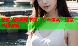 禁区暗网免费下载：安全匿名，畅享无限资源