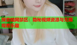 探索暗网禁区：隐秘视频资源与无限观看乐趣