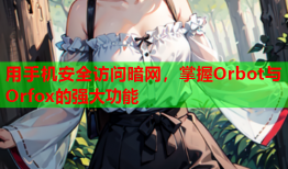 用手机安全访问暗网，掌握Orbot与Orfox的强大功能
