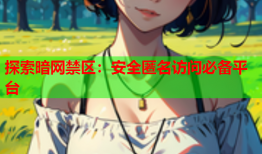 探索暗网禁区：安全匿名访问必备平台