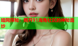 暗网探秘：揭开91海角社区的神秘面纱