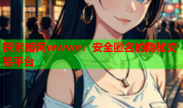探索暗网wwwe：安全匿名的隐秘交易平台