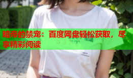 暗帝的禁宠：百度网盘轻松获取，尽享精彩阅读