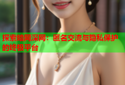 探索暗网深网：匿名交流与隐私保护的终极平台