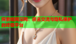 探索暗网深网：匿名交流与隐私保护的终极平台
