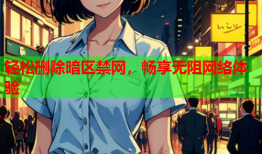 轻松删除暗区禁网，畅享无阻网络体验