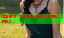 暗网模特：探索隐秘世界的独特魅力与机会