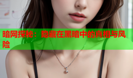 暗网探秘：隐藏在黑暗中的真相与风险