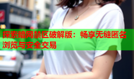 探索暗网禁区破解版：畅享无缝匿名浏览与安全交易
