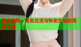 探索暗网：匿名交流与秘密交易的完美平台