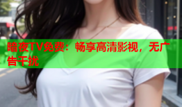 暗夜TV免费：畅享高清影视，无广告干扰