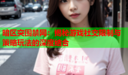 暗区突围禁网：揭秘游戏社交限制与策略玩法的深度结合
