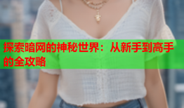 探索暗网的神秘世界：从新手到高手的全攻略