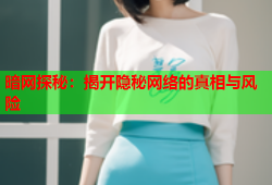 暗网探秘：揭开隐秘网络的真相与风险