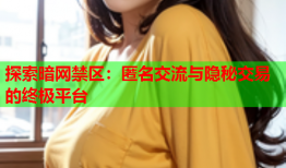 探索暗网禁区：匿名交流与隐秘交易的终极平台
