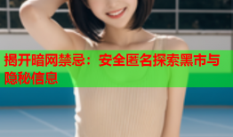 揭开暗网禁忌：安全匿名探索黑市与隐秘信息