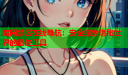 暗网禁区在线导航：安全探索隐秘世界的最佳工具
