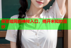 探索暗网的神秘入口，揭开未知的面纱