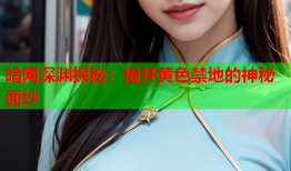 暗网深渊探秘：揭开黄色禁地的神秘面纱