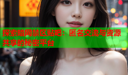 探索暗网禁区贴吧：匿名交流与资源共享的秘密平台