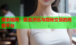 探索暗网：匿名浏览与隐秘交易的终极平台