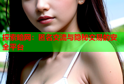 探索暗网：匿名交流与隐秘交易的安全平台