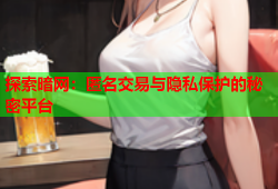 探索暗网：匿名交易与隐私保护的秘密平台