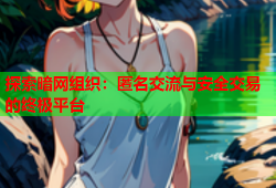 探索暗网组织：匿名交流与安全交易的终极平台